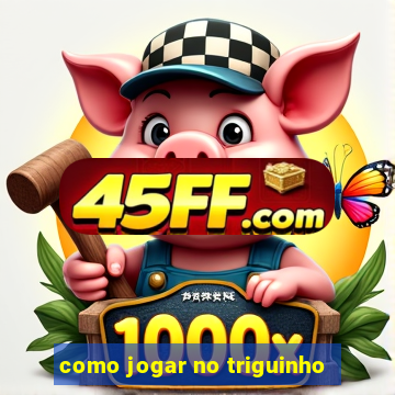 como jogar no triguinho